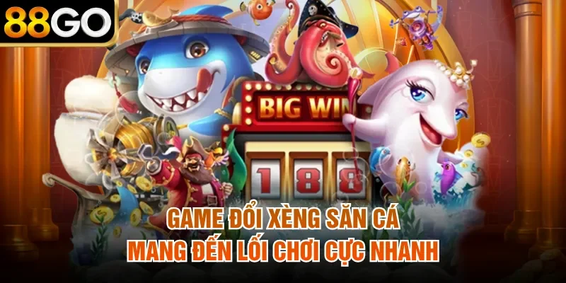 Game đổi xèng săn cá mang đến lối chơi cực nhanh