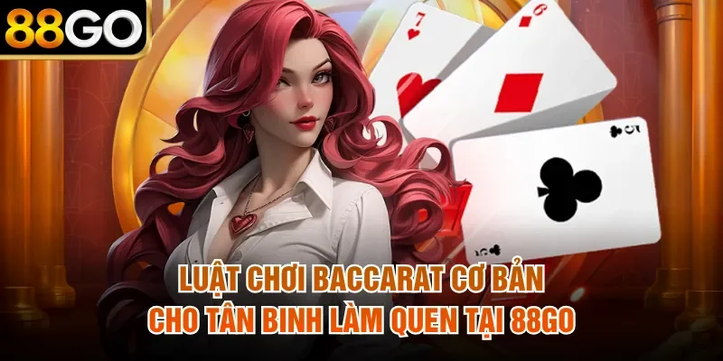 Luật Chơi Baccarat Cơ Bản Cho Tân Binh Làm Quen Tại 88Go