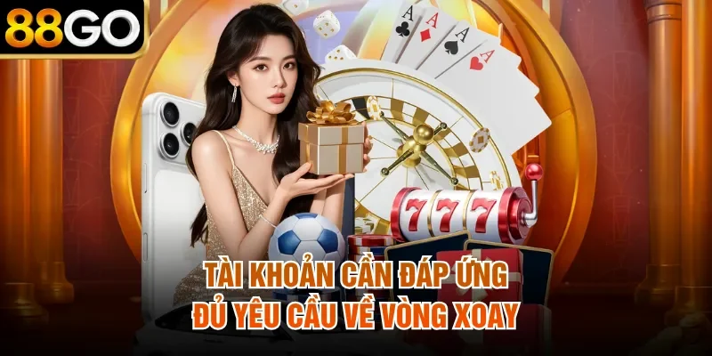Tài khoản cần đáp ứng đủ yêu cầu về vòng xoay