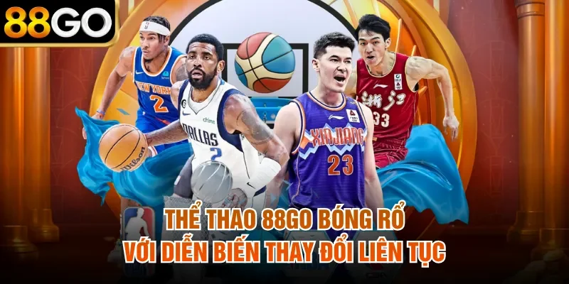 Thể thao 88Go bóng rổ với diễn biến thay đổi liên tục