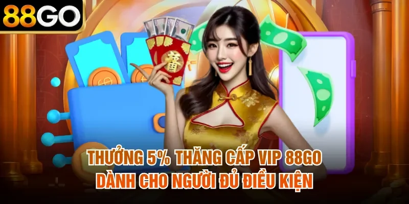 Thưởng 5% thăng cấp VIP 88Go dành cho người đủ điều kiện